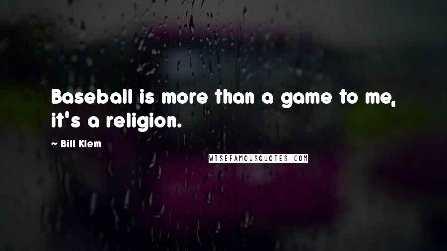 Bill Klem Quotes: Baseball is more than a game to me, it's a religion.