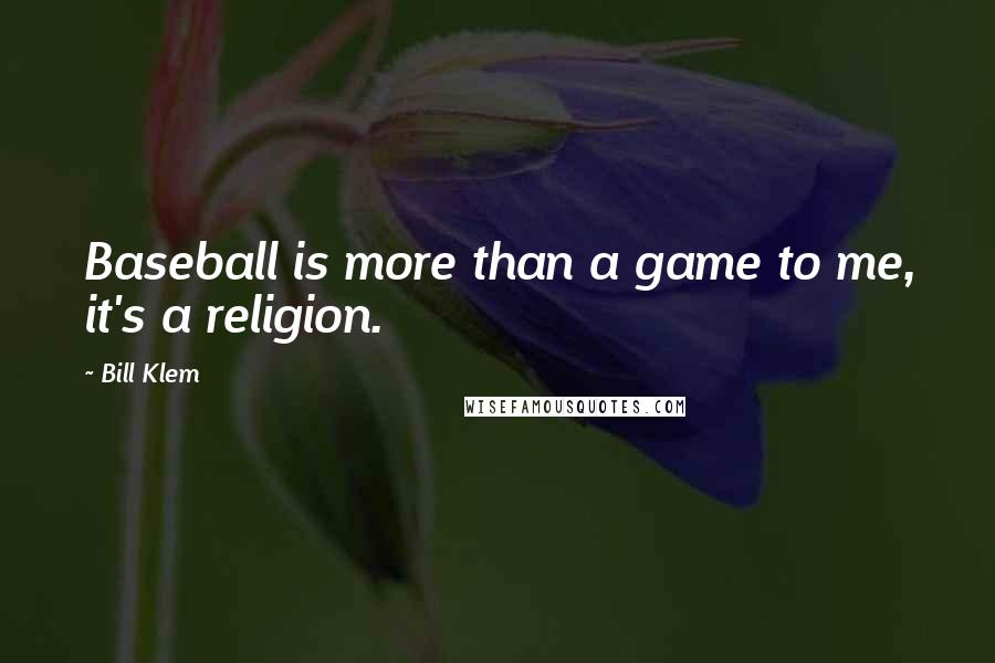 Bill Klem Quotes: Baseball is more than a game to me, it's a religion.