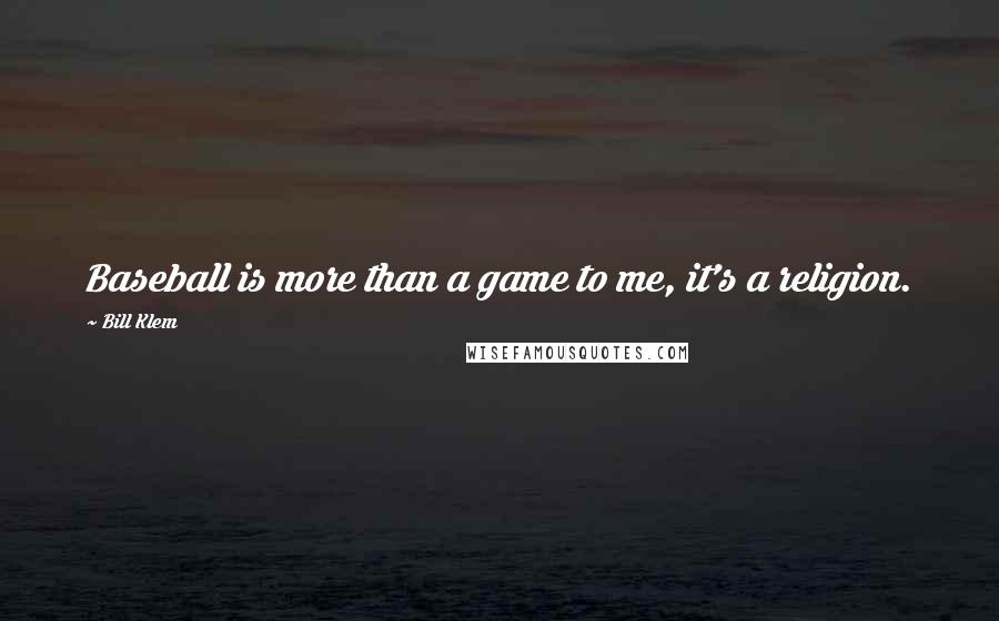 Bill Klem Quotes: Baseball is more than a game to me, it's a religion.