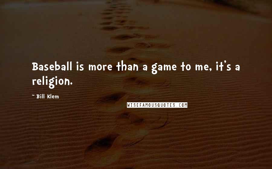 Bill Klem Quotes: Baseball is more than a game to me, it's a religion.