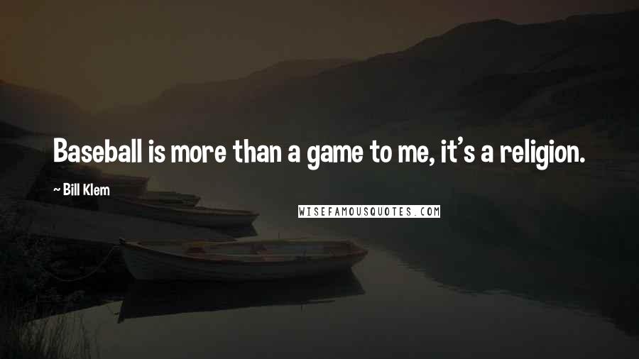 Bill Klem Quotes: Baseball is more than a game to me, it's a religion.