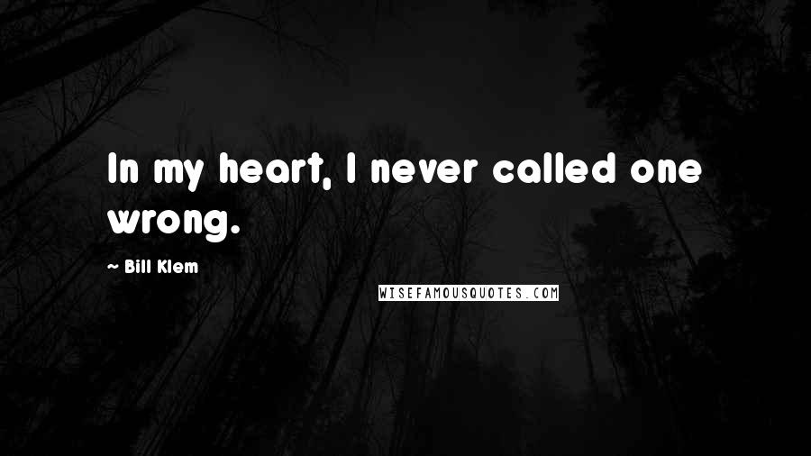 Bill Klem Quotes: In my heart, I never called one wrong.