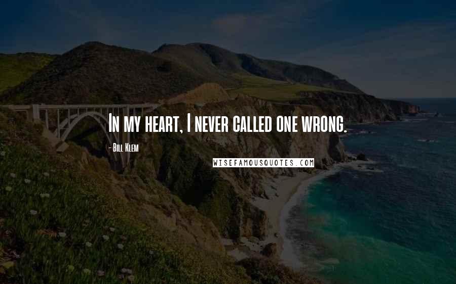 Bill Klem Quotes: In my heart, I never called one wrong.