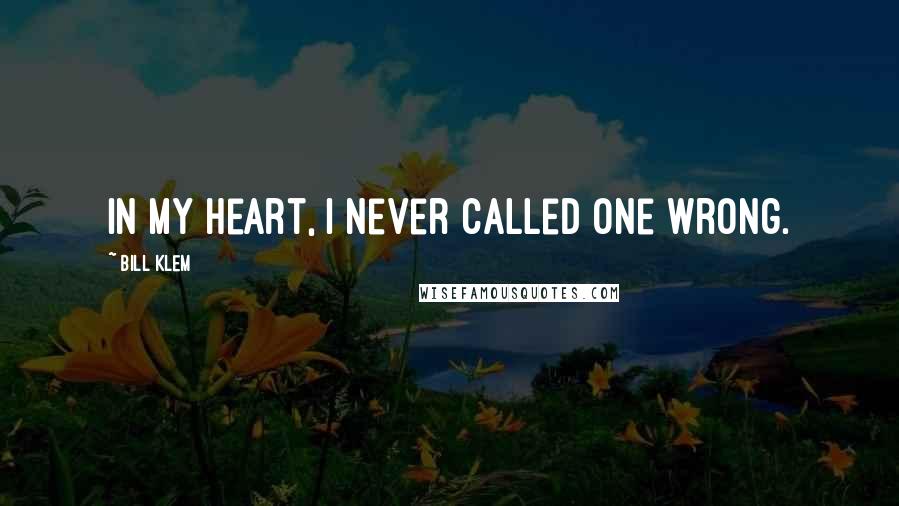 Bill Klem Quotes: In my heart, I never called one wrong.