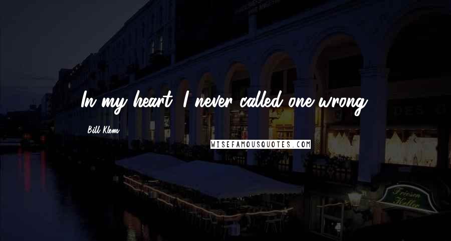 Bill Klem Quotes: In my heart, I never called one wrong.