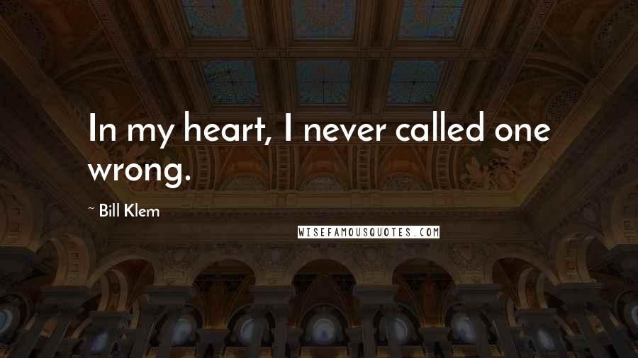 Bill Klem Quotes: In my heart, I never called one wrong.