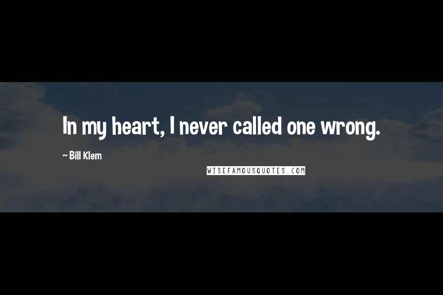 Bill Klem Quotes: In my heart, I never called one wrong.