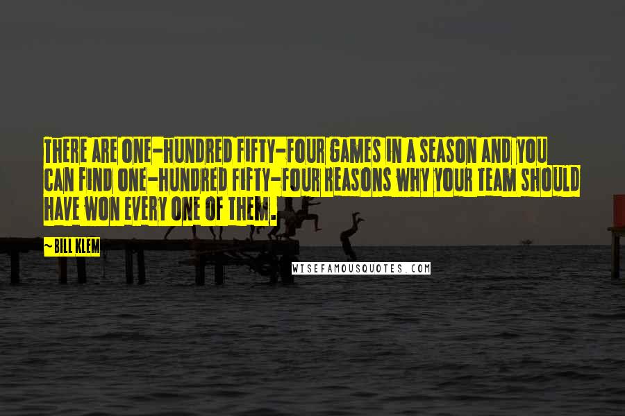 Bill Klem Quotes: There are one-hundred fifty-four games in a season and you can find one-hundred fifty-four reasons why your team should have won every one of them.