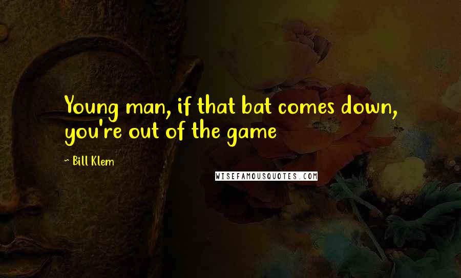 Bill Klem Quotes: Young man, if that bat comes down, you're out of the game