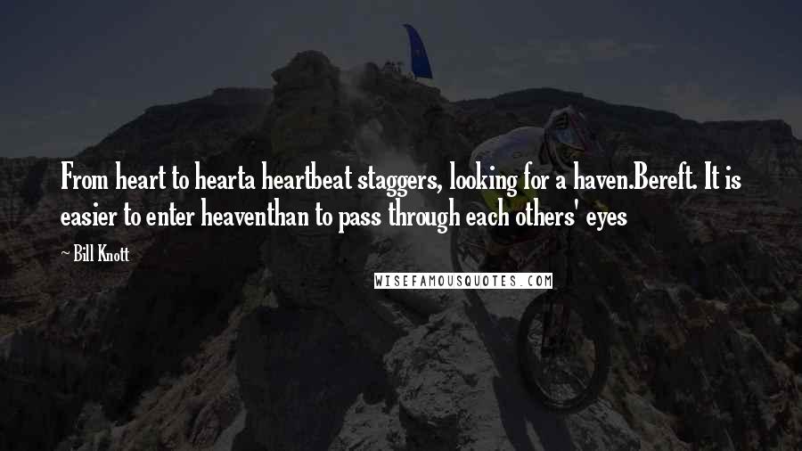 Bill Knott Quotes: From heart to hearta heartbeat staggers, looking for a haven.Bereft. It is easier to enter heaventhan to pass through each others' eyes