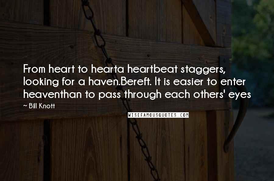Bill Knott Quotes: From heart to hearta heartbeat staggers, looking for a haven.Bereft. It is easier to enter heaventhan to pass through each others' eyes