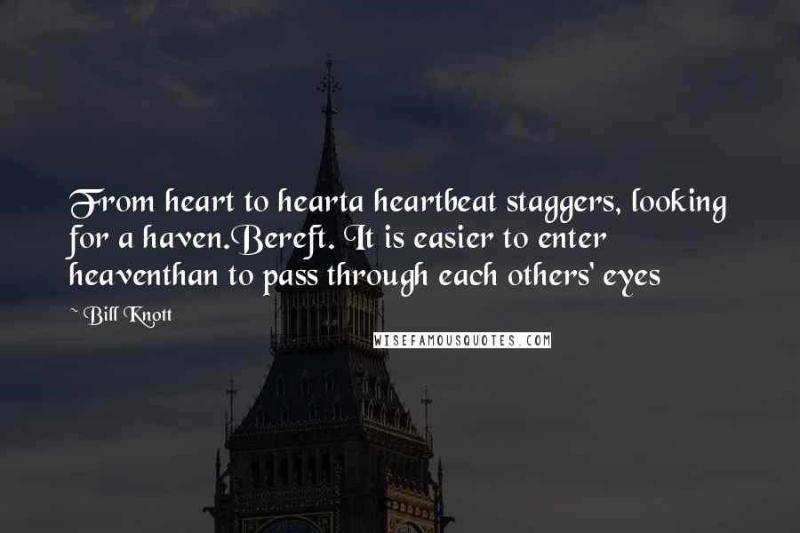 Bill Knott Quotes: From heart to hearta heartbeat staggers, looking for a haven.Bereft. It is easier to enter heaventhan to pass through each others' eyes