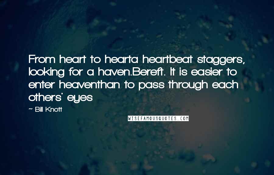 Bill Knott Quotes: From heart to hearta heartbeat staggers, looking for a haven.Bereft. It is easier to enter heaventhan to pass through each others' eyes