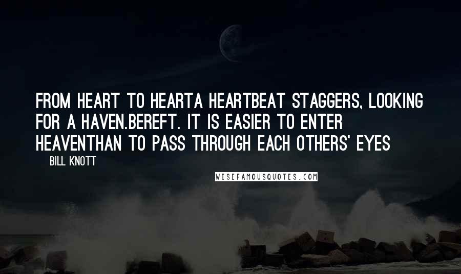 Bill Knott Quotes: From heart to hearta heartbeat staggers, looking for a haven.Bereft. It is easier to enter heaventhan to pass through each others' eyes