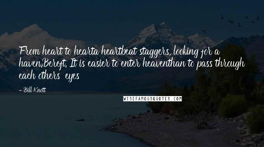Bill Knott Quotes: From heart to hearta heartbeat staggers, looking for a haven.Bereft. It is easier to enter heaventhan to pass through each others' eyes