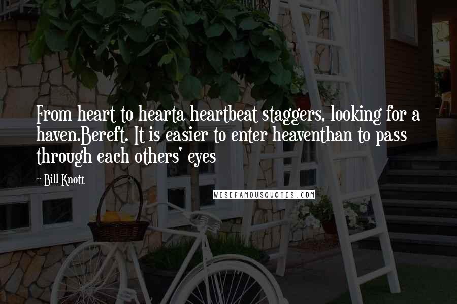 Bill Knott Quotes: From heart to hearta heartbeat staggers, looking for a haven.Bereft. It is easier to enter heaventhan to pass through each others' eyes