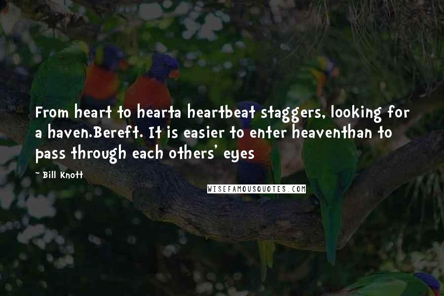 Bill Knott Quotes: From heart to hearta heartbeat staggers, looking for a haven.Bereft. It is easier to enter heaventhan to pass through each others' eyes