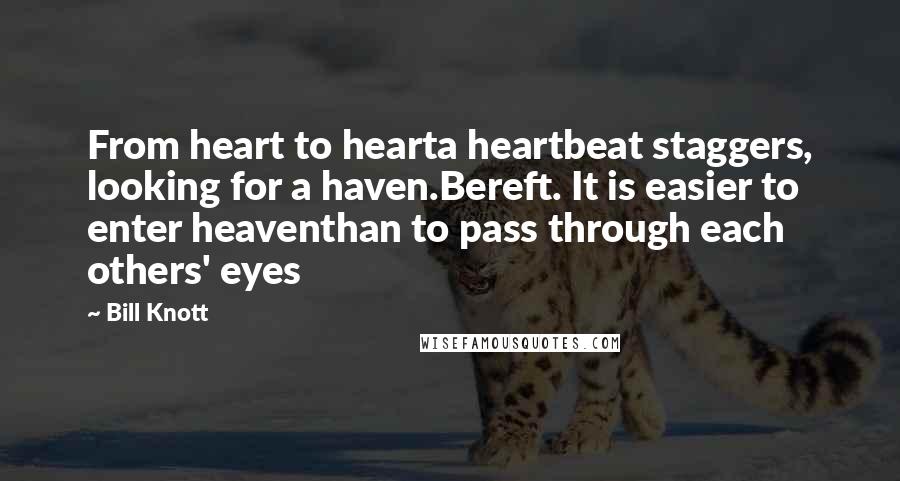 Bill Knott Quotes: From heart to hearta heartbeat staggers, looking for a haven.Bereft. It is easier to enter heaventhan to pass through each others' eyes