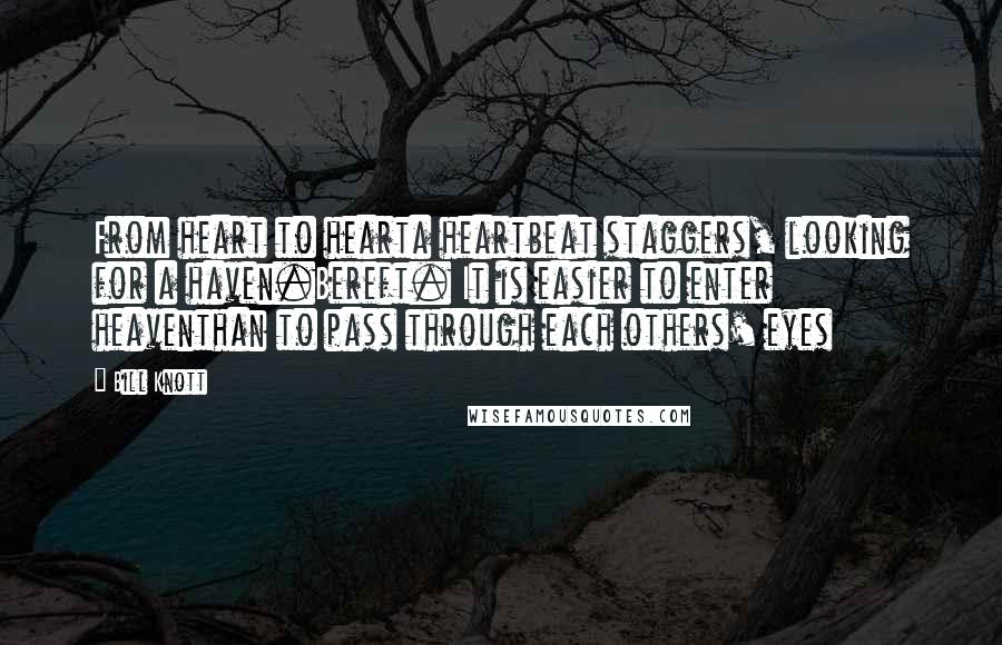 Bill Knott Quotes: From heart to hearta heartbeat staggers, looking for a haven.Bereft. It is easier to enter heaventhan to pass through each others' eyes