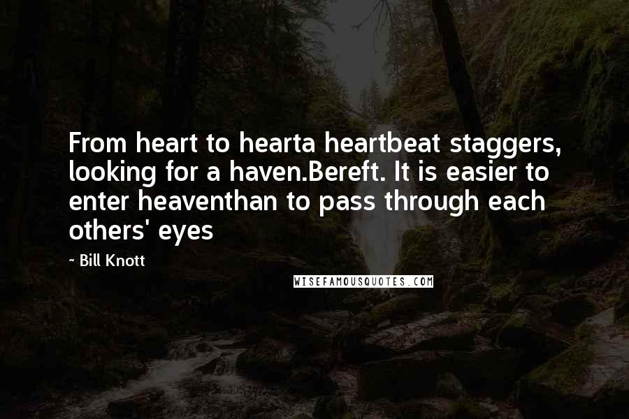 Bill Knott Quotes: From heart to hearta heartbeat staggers, looking for a haven.Bereft. It is easier to enter heaventhan to pass through each others' eyes