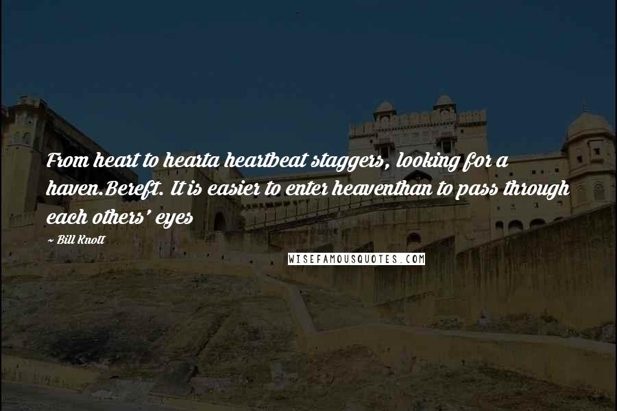 Bill Knott Quotes: From heart to hearta heartbeat staggers, looking for a haven.Bereft. It is easier to enter heaventhan to pass through each others' eyes