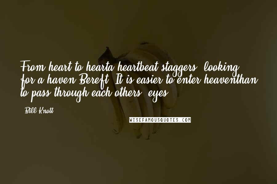Bill Knott Quotes: From heart to hearta heartbeat staggers, looking for a haven.Bereft. It is easier to enter heaventhan to pass through each others' eyes