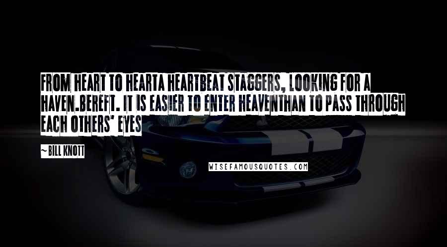 Bill Knott Quotes: From heart to hearta heartbeat staggers, looking for a haven.Bereft. It is easier to enter heaventhan to pass through each others' eyes