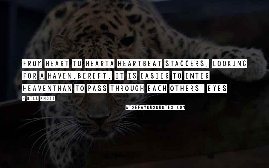 Bill Knott Quotes: From heart to hearta heartbeat staggers, looking for a haven.Bereft. It is easier to enter heaventhan to pass through each others' eyes