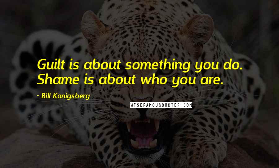 Bill Konigsberg Quotes: Guilt is about something you do. Shame is about who you are.