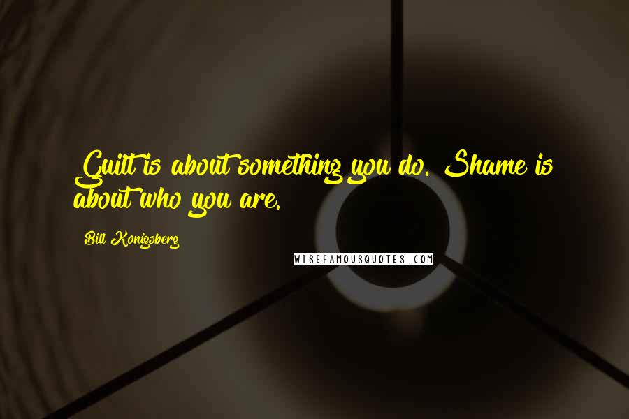 Bill Konigsberg Quotes: Guilt is about something you do. Shame is about who you are.