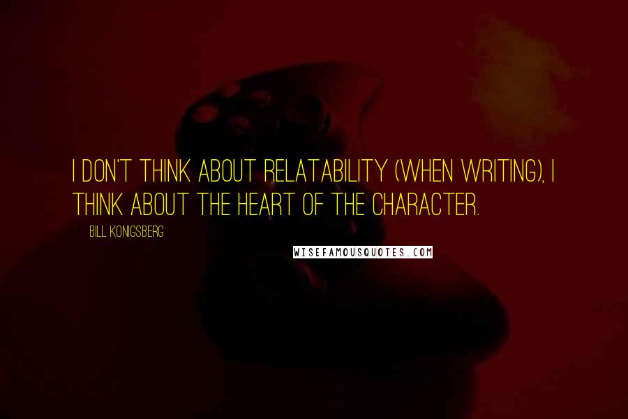 Bill Konigsberg Quotes: I don't think about relatability (when writing), I think about the heart of the character.