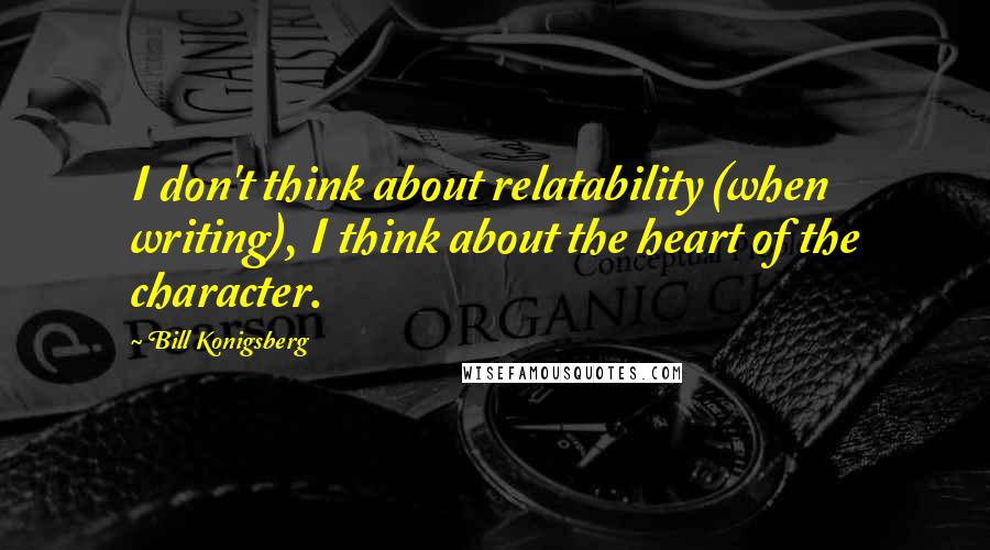 Bill Konigsberg Quotes: I don't think about relatability (when writing), I think about the heart of the character.