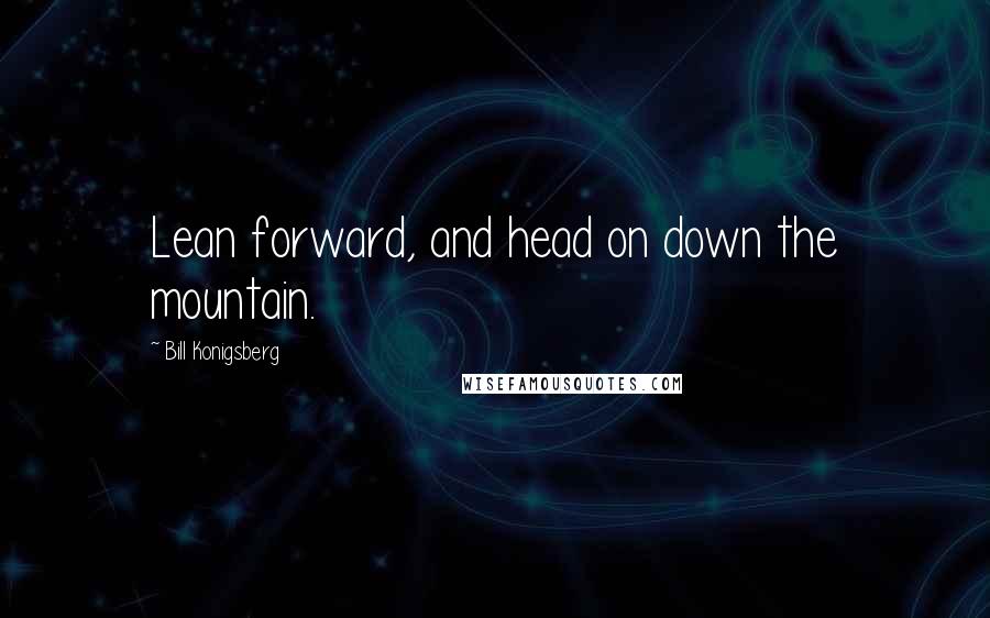Bill Konigsberg Quotes: Lean forward, and head on down the mountain.