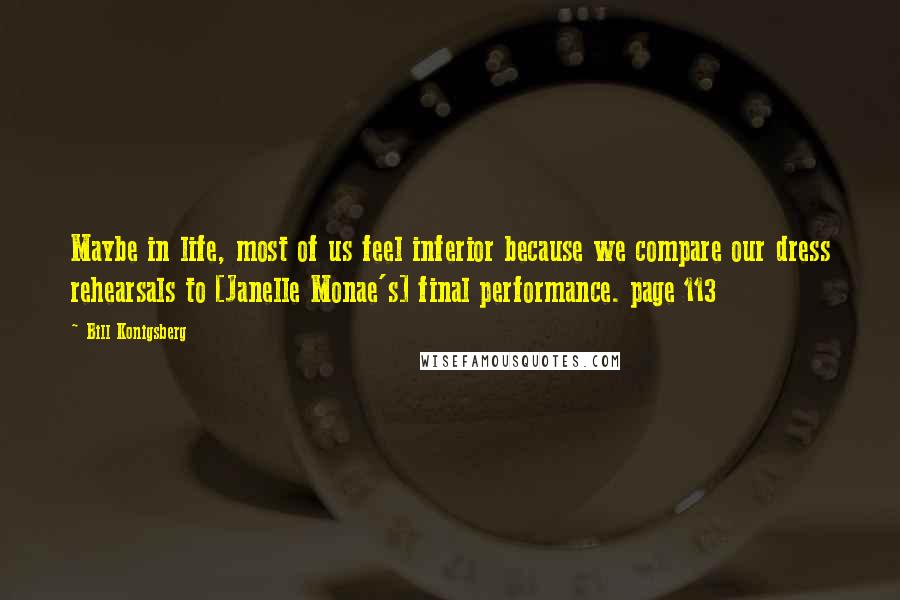 Bill Konigsberg Quotes: Maybe in life, most of us feel inferior because we compare our dress rehearsals to [Janelle Monae's] final performance. page 113