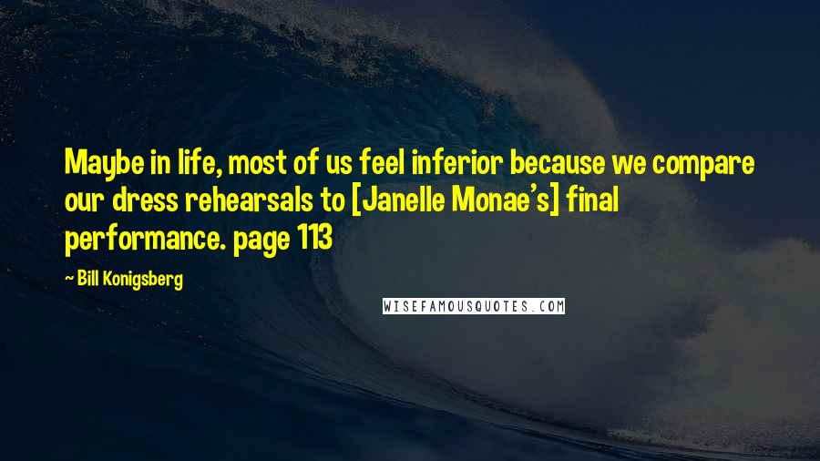 Bill Konigsberg Quotes: Maybe in life, most of us feel inferior because we compare our dress rehearsals to [Janelle Monae's] final performance. page 113