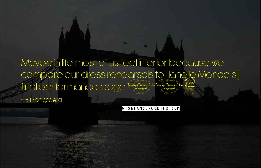 Bill Konigsberg Quotes: Maybe in life, most of us feel inferior because we compare our dress rehearsals to [Janelle Monae's] final performance. page 113