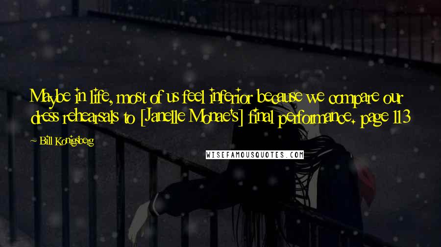 Bill Konigsberg Quotes: Maybe in life, most of us feel inferior because we compare our dress rehearsals to [Janelle Monae's] final performance. page 113