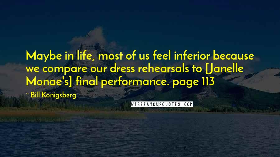 Bill Konigsberg Quotes: Maybe in life, most of us feel inferior because we compare our dress rehearsals to [Janelle Monae's] final performance. page 113