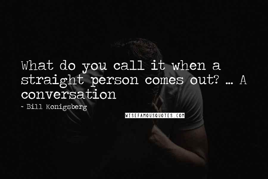 Bill Konigsberg Quotes: What do you call it when a straight person comes out? ... A conversation