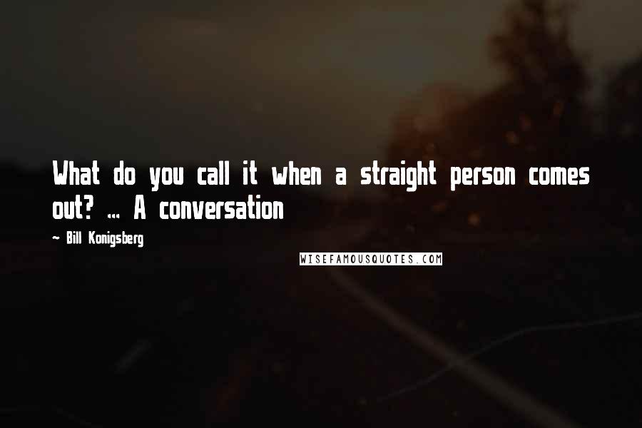 Bill Konigsberg Quotes: What do you call it when a straight person comes out? ... A conversation