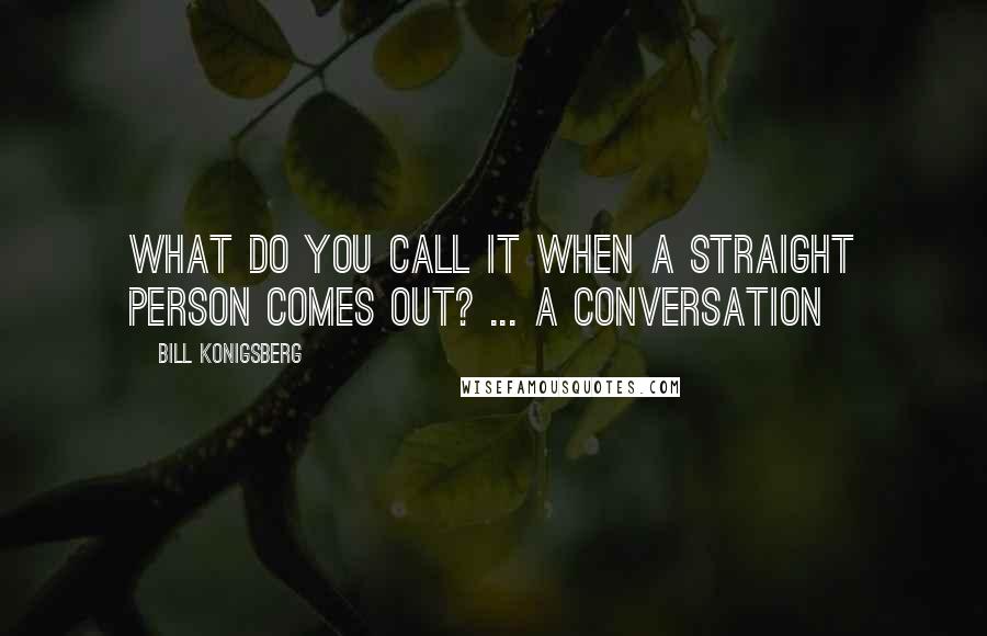 Bill Konigsberg Quotes: What do you call it when a straight person comes out? ... A conversation
