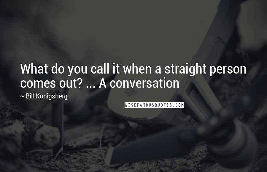 Bill Konigsberg Quotes: What do you call it when a straight person comes out? ... A conversation