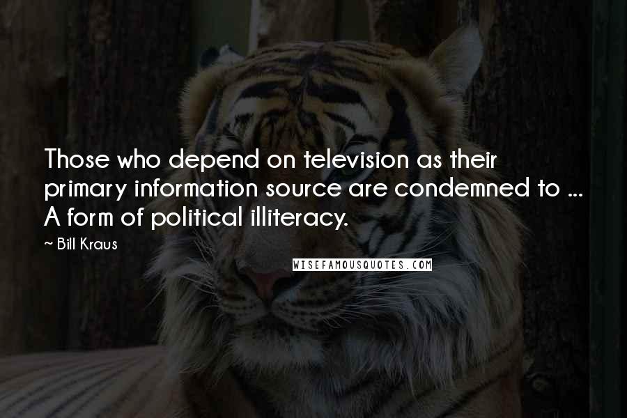 Bill Kraus Quotes: Those who depend on television as their primary information source are condemned to ... A form of political illiteracy.