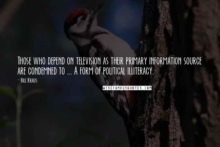 Bill Kraus Quotes: Those who depend on television as their primary information source are condemned to ... A form of political illiteracy.