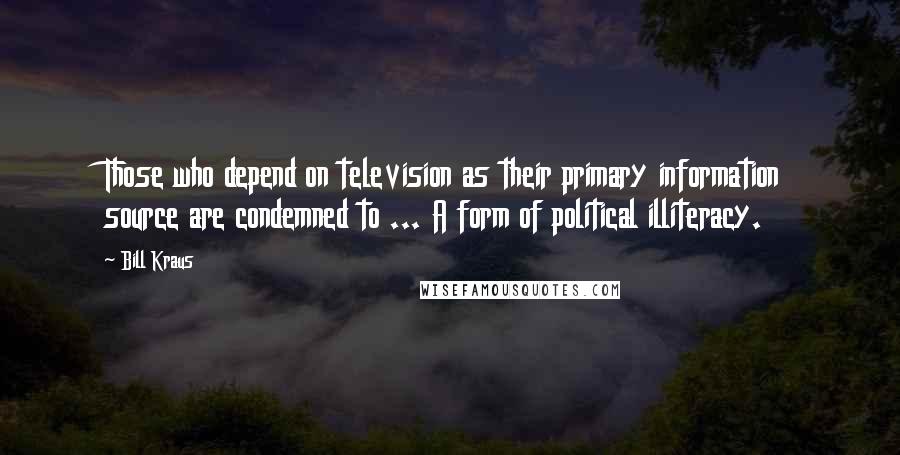 Bill Kraus Quotes: Those who depend on television as their primary information source are condemned to ... A form of political illiteracy.