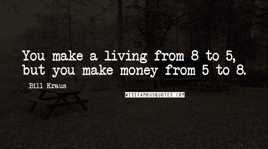 Bill Kraus Quotes: You make a living from 8 to 5, but you make money from 5 to 8.