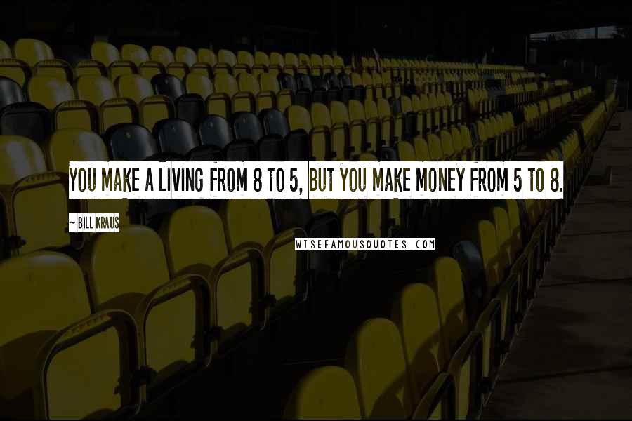 Bill Kraus Quotes: You make a living from 8 to 5, but you make money from 5 to 8.