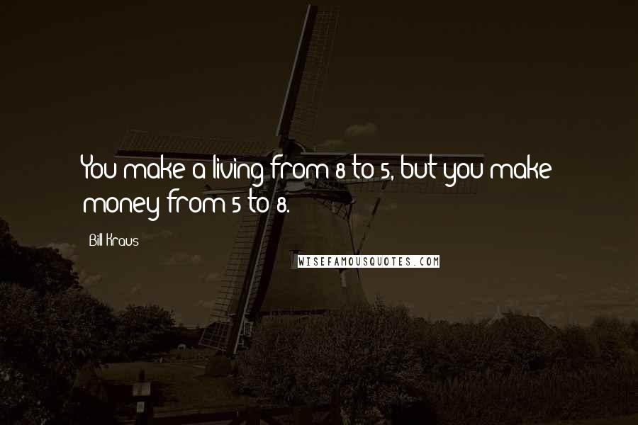 Bill Kraus Quotes: You make a living from 8 to 5, but you make money from 5 to 8.