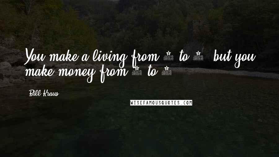 Bill Kraus Quotes: You make a living from 8 to 5, but you make money from 5 to 8.