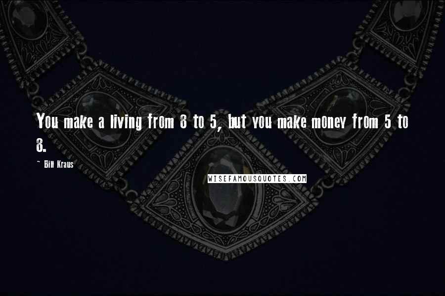 Bill Kraus Quotes: You make a living from 8 to 5, but you make money from 5 to 8.